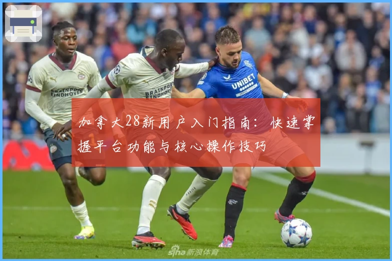 加拿大28新用户入门指南：快速掌握平台功能与核心操作技巧