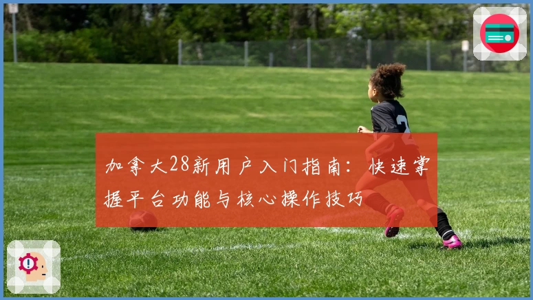 加拿大28新用户入门指南：快速掌握平台功能与核心操作技巧