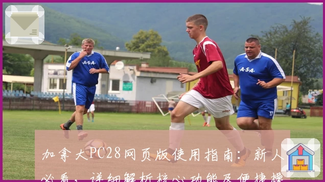 加拿大PC28网页版使用指南：新人必看，详细解析核心功能及便捷操作技巧