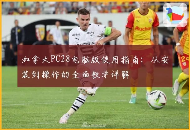 加拿大PC28电脑版使用指南：从安装到操作的全面教学详解