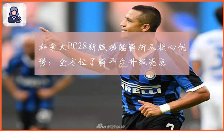 加拿大PC28新版功能解析及核心优势，全方位了解平台升级亮点