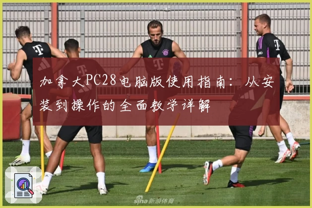 加拿大PC28电脑版使用指南:从安装到操作的全面教学详解