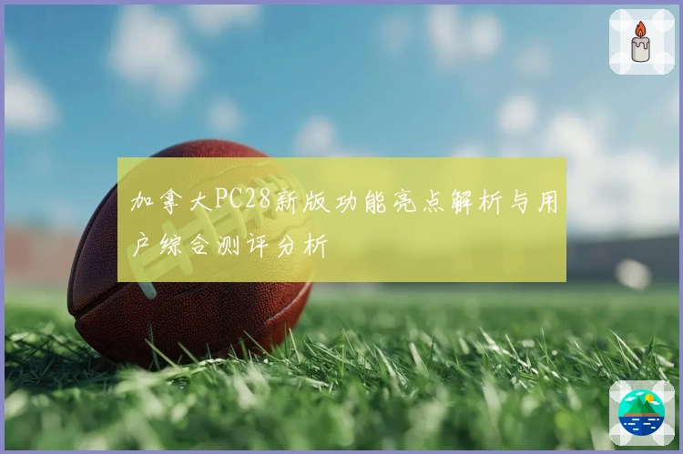 加拿大PC28新版功能亮点解析与用户综合测评分析