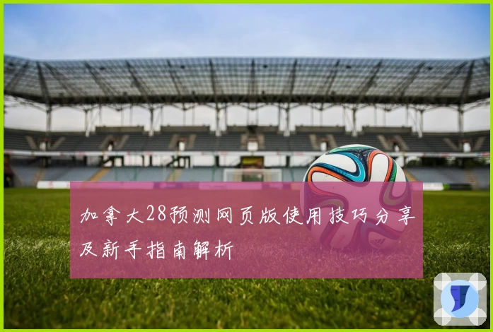加拿大28预测网页版使用技巧分享及新手指南解析