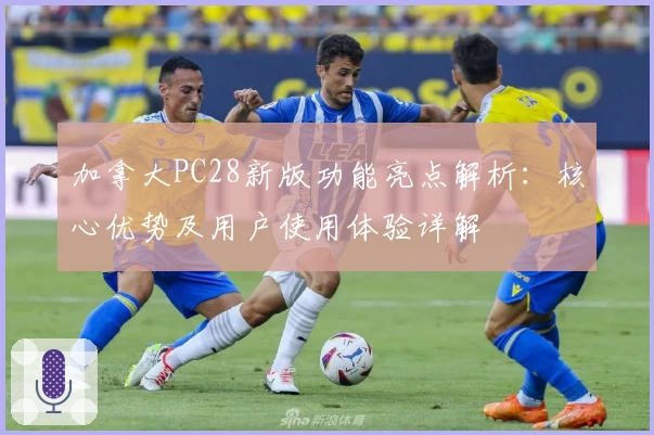 加拿大PC28新版功能亮点解析：核心优势及用户使用体验详解