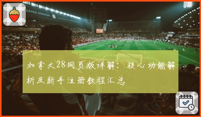 加拿大28网页版详解：核心功能解析及新手注册教程汇总