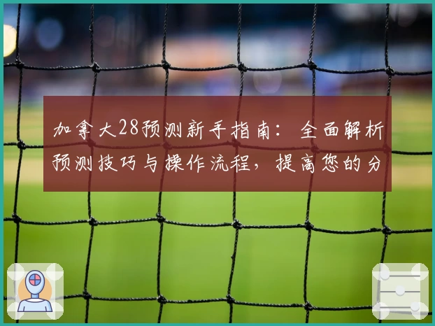 加拿大28预测新手指南:全面解析预测技巧与操作流程,提高您的分析效率