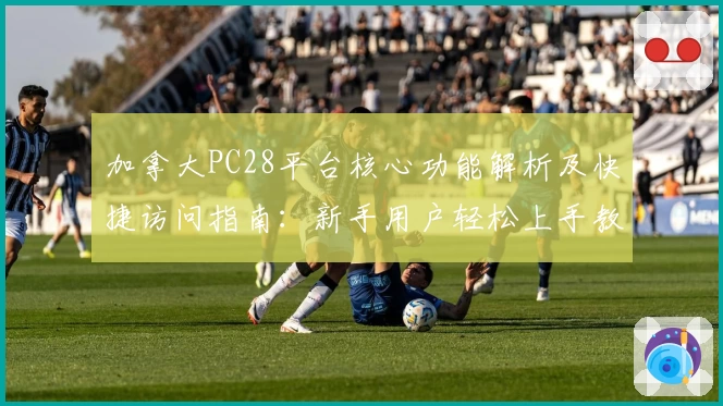 加拿大PC28平台核心功能解析及快捷访问指南：新手用户轻松上手教程